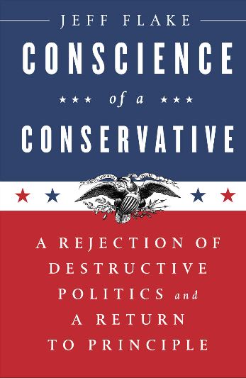 Conscience of a Conservative: A Rejection of Destructive Politics and a Return to Principle by Jeff Flake