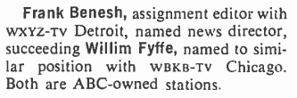 Frank Benesh, assignment editor with WXYZ-TV Detroit, named news director, succeeding Willim Fyffe, named to similar position with WBKB-TV Chicago. Both are ABC-owned stations. - Broadcasting, May 20, 1968