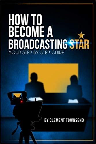 How To Become A Broadcasting Star: Your Step By Step Guide by Clement Townsend - Available from Amazon.com